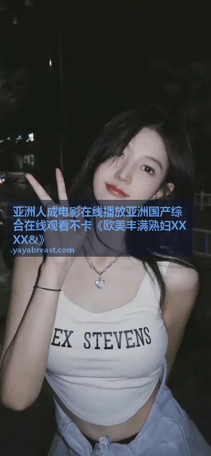 亚洲人成电影在线播放-欧美热门合集《欧美丰满熟妇XXXX&》